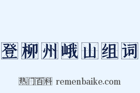 登柳州峨山组词是什么意思的图片